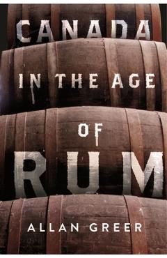 Coperta cărții 'Canada in the Age of Rum: Volume 13 - Allan Greer'