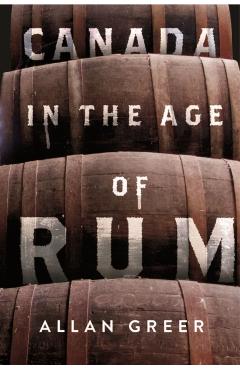 Canada in the Age of Rum: Volume 13 - Allan Greer