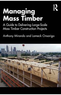 Coperta cărții 'Managing Mass Timber: A Guide to Delivering Large-Scale Mass Timber Construction Projects - Anthony M. Mirando'