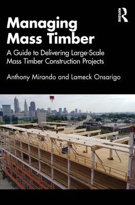 Coperta cărții 'Managing Mass Timber: A Guide to Delivering Large-Scale Mass Timber Construction Projects - Anthony M. Mirando'