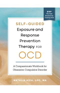 Coperta cărții 'Self-Guided Exposure and Response Prevention Therapy for Ocd: A Compassionate Workbook for Obsessive-Compulsive'