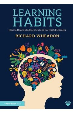 Coperta cărții 'Learning Habits: How to Develop Independent and Successful Learners - Richard Wheadon'