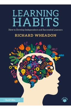Learning Habits: How to Develop Independent and Successful Learners - Richard Wheadon