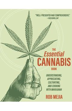 The Essential Cannabis Book: Understanding, Appreciating, Cultivating, and Cooking with Marijuana - Rob Mejia