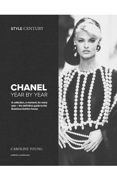 Coperta cărții 'Style Century: Chanel Year by Year: A Collection, a Moment, for Every Year - The Definitive Guide to the Illustrious'