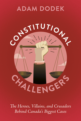 Coperta cărții 'Constitutional Challengers: The Heroes, Villains, and Crusaders Behind Canada's Biggest Cases - Adam Dodek'