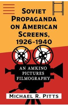 Soviet Propaganda on American Screens, 1926-1940: An Amkino Pictures Filmography - Michael R. Pitts