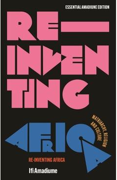Re-Inventing Africa: Matriarchy, Religion and Culture - Ifi Amadiume
