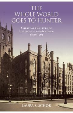 Coperta cărții 'The Whole World Goes to Hunter: Creating a Culture of Excellence and Activism, 1870-1964 - Laura S. Schor'