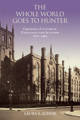 Coperta cărții 'The Whole World Goes to Hunter: Creating a Culture of Excellence and Activism, 1870-1964 - Laura S. Schor'