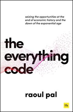 The Everything Code: Seizing the Opportunities at the End of Economic History and the Dawn of the Exponential Age - Raoul Pal
