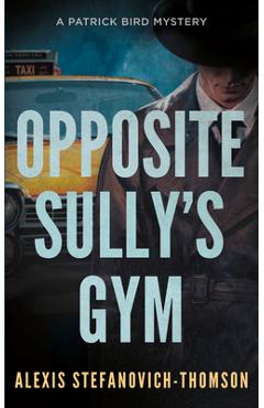 Coperta cărții 'Opposite Sully's Gym: A Patrick Bird Mystery - Alexis Stefanovich-thomson'