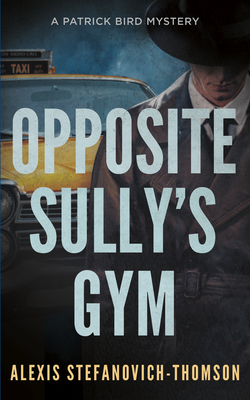Coperta cărții 'Opposite Sully's Gym: A Patrick Bird Mystery - Alexis Stefanovich-thomson'