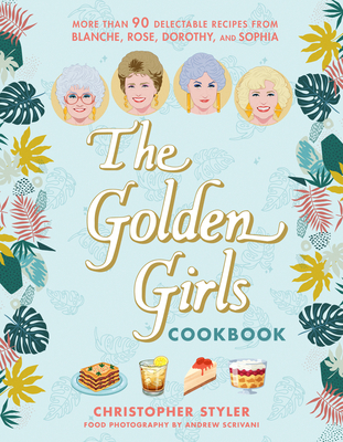 Coperta cărții 'The Golden Girls Cookbook: More Than 90 Delectable Recipes from Blanche, Rose, Dorothy, and Sophia - Christopher Styler'