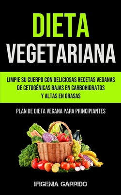 Coperta cărții 'Dieta Vegetariana: Limpie su cuerpo con deliciosas recetas veganas de cetogénicas bajas en carbohidratos y altas en'