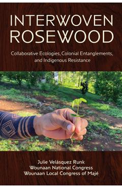 Coperta cărții 'Interwoven Rosewood: Collaborative Ecologies, Colonial Entanglements, and Indigenous Resistance - Julie Velásquez Runk'