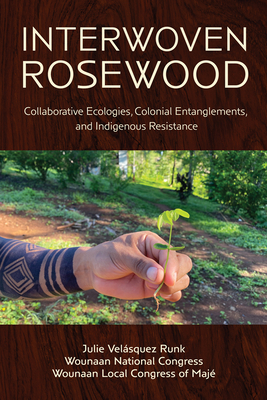 Coperta cărții 'Interwoven Rosewood: Collaborative Ecologies, Colonial Entanglements, and Indigenous Resistance - Julie Velásquez Runk'