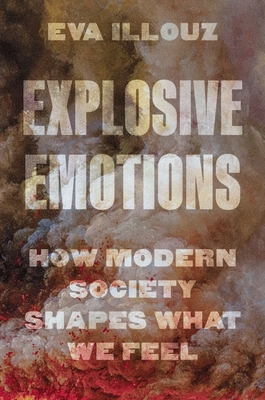 Coperta cărții 'Explosive Emotions: How Modern Society Shapes What We Feel - Eva Illouz'
