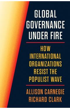 Coperta cărții 'Global Governance Under Fire: How International Organizations Resist the Populist Wave - Allison Carnegie'