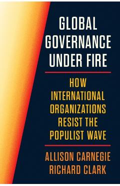 Global Governance Under Fire: How International Organizations Resist the Populist Wave - Allison Carnegie