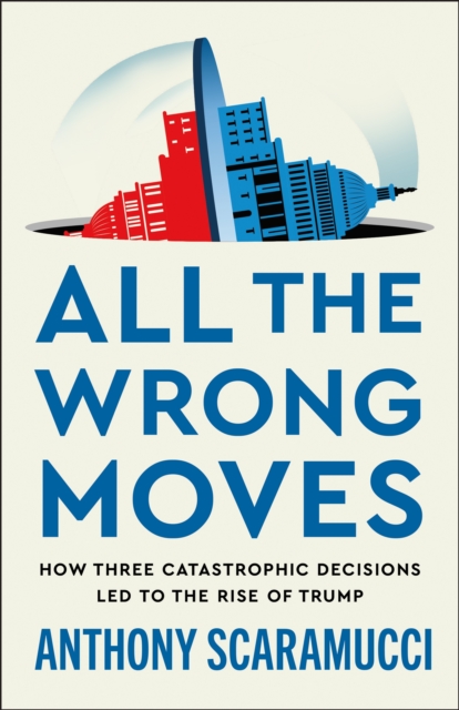 Coperta cărții 'All the Wrong Moves: How Three Catastrophic Decisions Led to the Rise of Trump - Anthony Scaramucci'