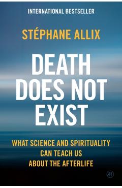 Coperta cărții 'Death Does Not Exist: What Science and Spirituality Can Teach Us about the Afterlife - Stéphane Allix'