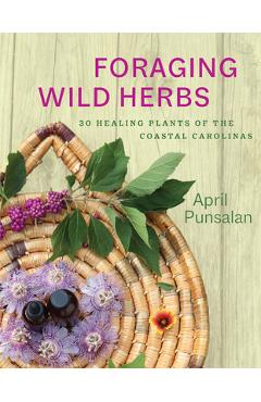 Coperta cărții 'Foraging Wild Herbs: 30 Healing Plants of the Coastal Carolinas - April Punsalan'