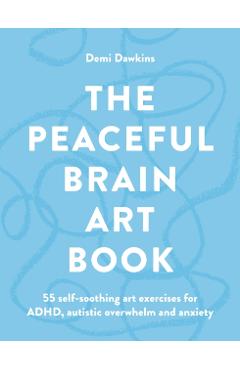 Coperta cărții 'The Peaceful Brain Art Book: A Self-Soothing Art Guide for Autism, ADHD and Anxiety - Demi Dawkins'