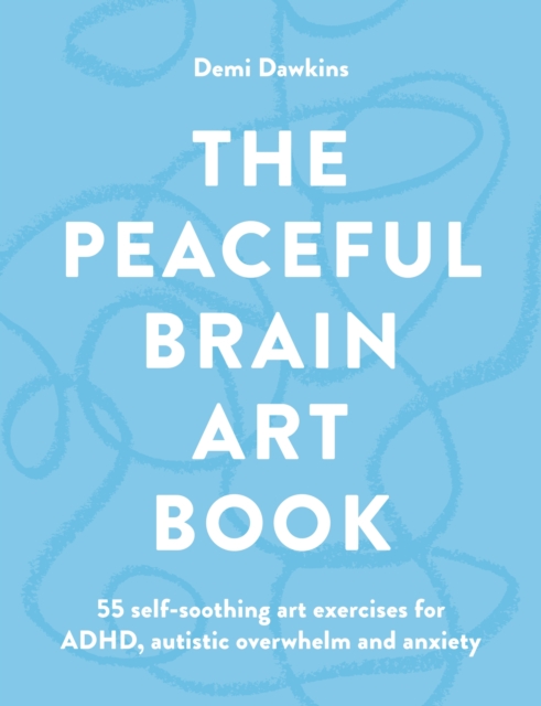Coperta cărții 'The Peaceful Brain Art Book: A Self-Soothing Art Guide for Autism, ADHD and Anxiety - Demi Dawkins'