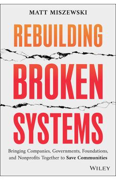 Coperta cărții 'Rebuilding Broken Systems: Bringing Companies, Governments, and Nonprofits Together to Save Communities - Matt Miszewski'