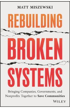 Rebuilding Broken Systems: Bringing Companies, Governments, and Nonprofits Together to Save Communities - Matt Miszewski