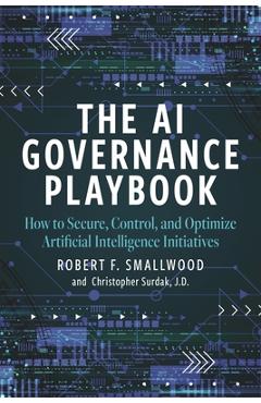 Coperta cărții 'AI Governance Playbook: How to Secure, Control, and Optimize Artificial Intelligence Initiatives - Robert F. Smallwood'