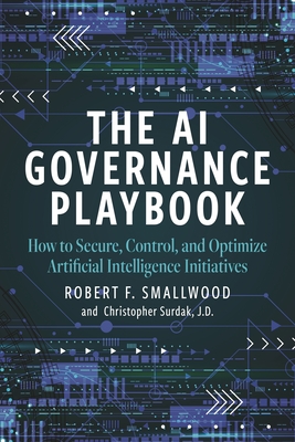 Coperta cărții 'AI Governance Playbook: How to Secure, Control, and Optimize Artificial Intelligence Initiatives - Robert F. Smallwood'