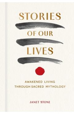 Coperta cărții 'Stories of Our Lives: Awakened Living Through Sacred Mythology - Janet Stone'