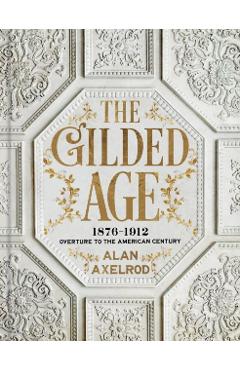 Coperta cărții 'The Gilded Age: 1876-1912: Overture to the American Century - Alan Axelrod'