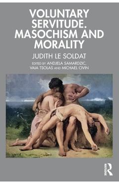 Voluntary Servitude. Masochism and Morality - Judith Le Soldat