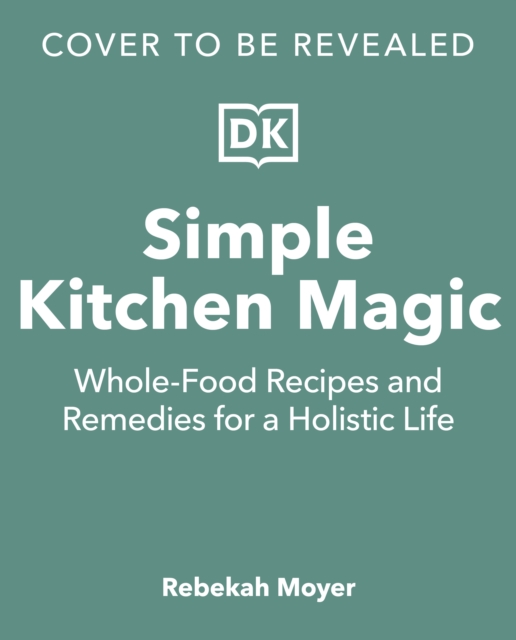 Coperta cărții 'Simple Kitchen Magic: Whole-Food Recipes and Remedies for a Holistic Life - Rebekah Moyer'