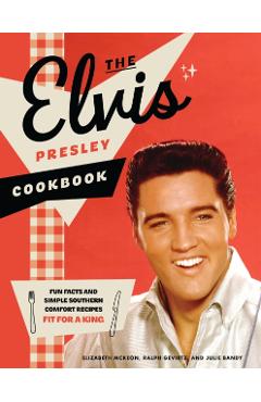 Coperta cărții 'The Elvis Presley Cookbook: Fun Facts and Simple Southern Comfort Recipes Fit for a King - Elizabeth Mckeon'