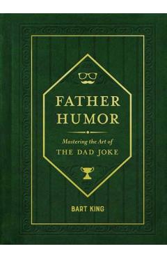 Father Humor: Mastering the Art of the Dad Joke - Bart King