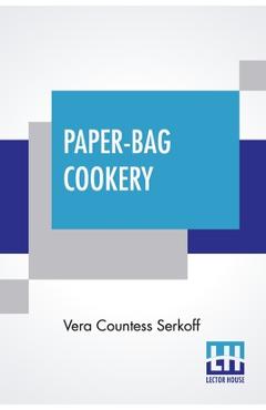 Paper-Bag Cookery: With Nearly Two Hundred Recipes - Vera Countess Serkoff