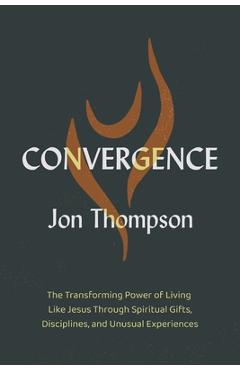 Coperta cărții 'Convergence: The Transforming Power of Living Like Jesus Through Spiritual Gifts, Disciplines, and Unusual Experiences'