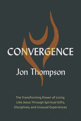 Coperta cărții 'Convergence: The Transforming Power of Living Like Jesus Through Spiritual Gifts, Disciplines, and Unusual Experiences'