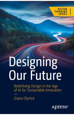 Coperta cărții 'Designing Our Future: Redefining Design in the Age of AI for Sustainable Innovation - Diana Olynick'