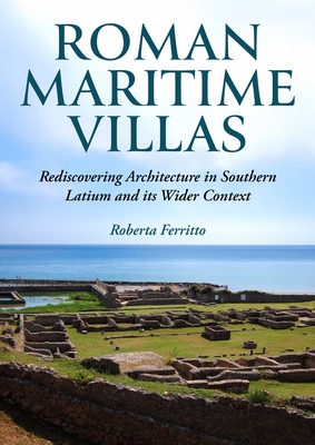 Coperta cărții 'Roman Maritime Villas: Rediscovering Architecture in Southern Latium and Its Wider Context - Roberta Ferritto'