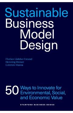 Sustainable Business Model Design: 50 Ways to Innovate for Environmental, Social, and Economic Value - Florian Lüdeke-freund
