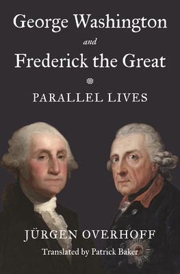Coperta cărții 'George Washington and Frederick the Great: Parallel Lives - Jürgen Overhoff'