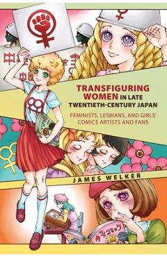 Transfiguring Women in Late Twentieth-Century Japan: Feminists, Lesbians, and Girls' Comics Artists and Fans - James Welker