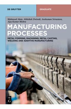 Coperta cărții 'Manufacturing Processes: Metal Forming, Machining, Metal Casting, Welding and Additive Manufacturing - Mahmood Alam'