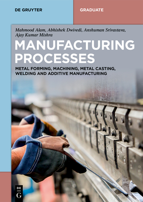 Coperta cărții 'Manufacturing Processes: Metal Forming, Machining, Metal Casting, Welding and Additive Manufacturing - Mahmood Alam'