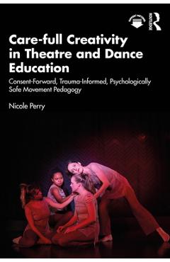 Coperta cărții 'Care-full Creativity in Theatre and Dance Education: Consent-Forward, Trauma-Informed, Psychologically Safe Movement'